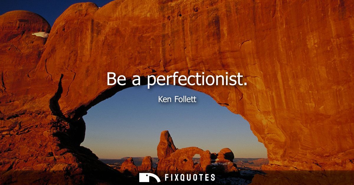 Be a perfectionist