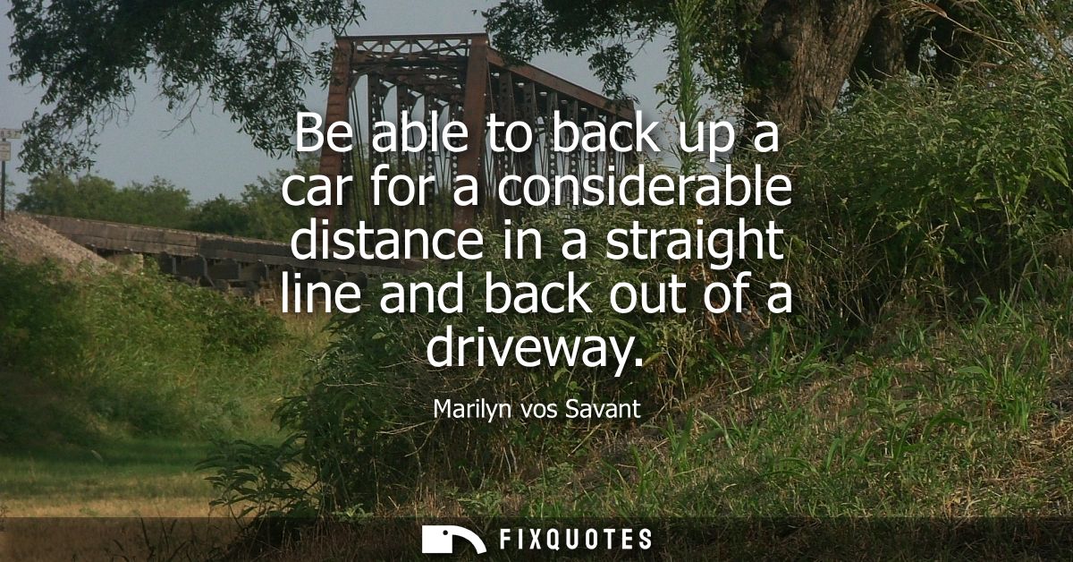 Be able to back up a car for a considerable distance in a straight line and back out of a driveway