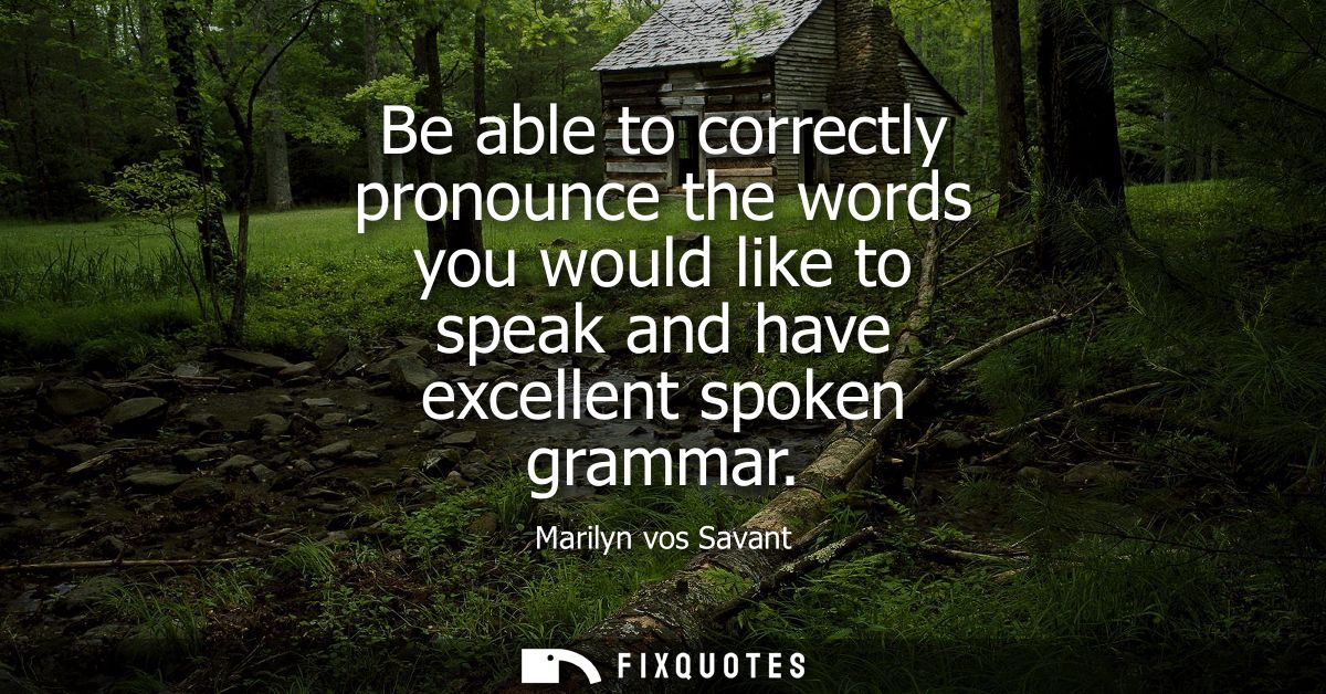 Be able to correctly pronounce the words you would like to speak and have excellent spoken grammar