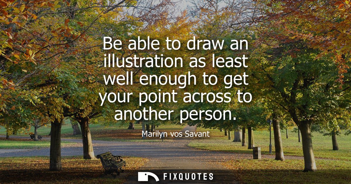 Be able to draw an illustration as least well enough to get your point across to another person