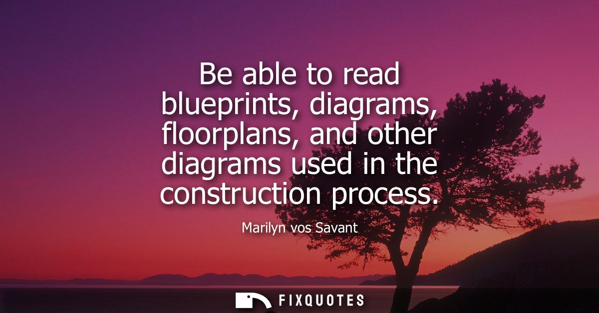 Be able to read blueprints, diagrams, floorplans, and other diagrams used in the construction process
