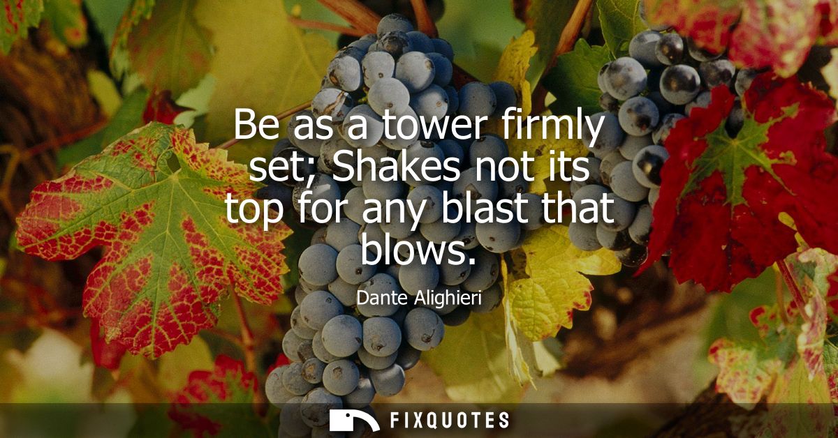Be as a tower firmly set Shakes not its top for any blast that blows
