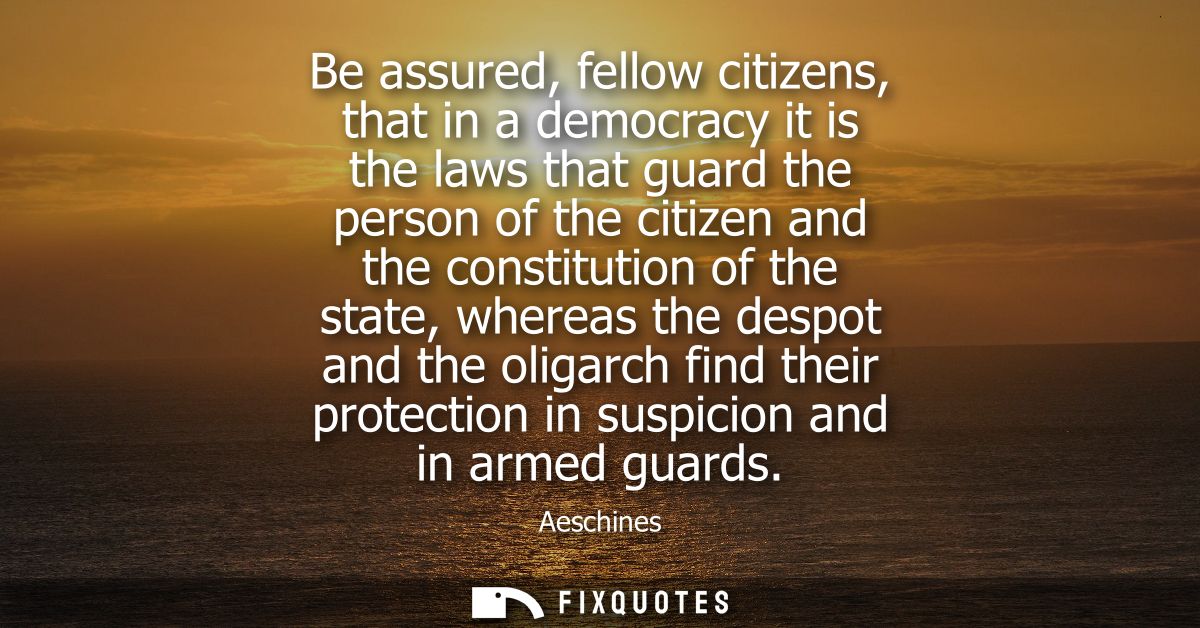 Be assured, fellow citizens, that in a democracy it is the laws that guard the person of the citizen and the constitutio