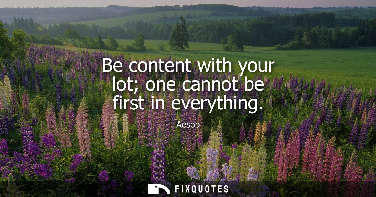 Be content with your lot one cannot be first in everything