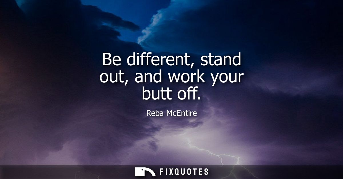 Be different, stand out, and work your butt off