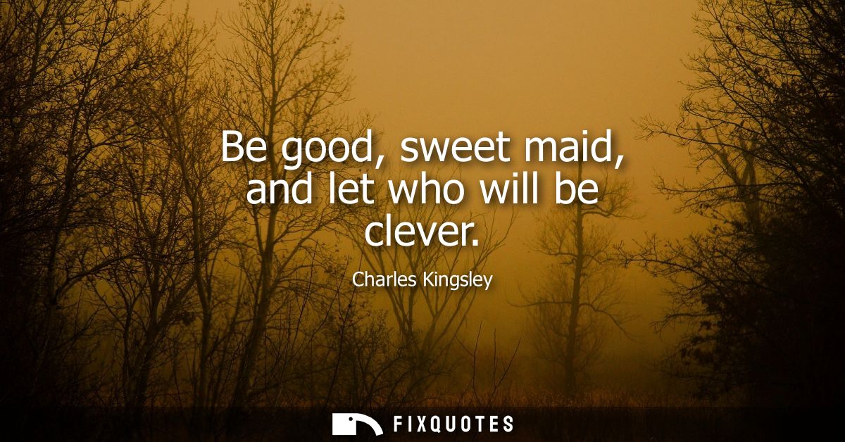 Be good, sweet maid, and let who will be clever