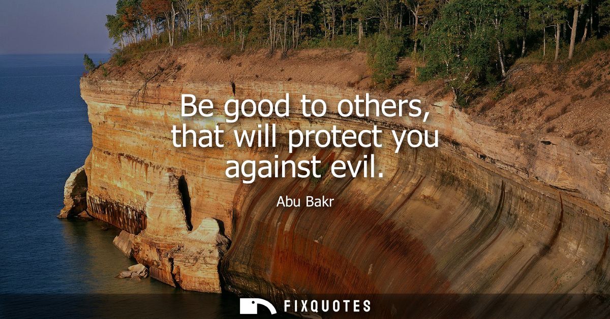 Be good to others, that will protect you against evil