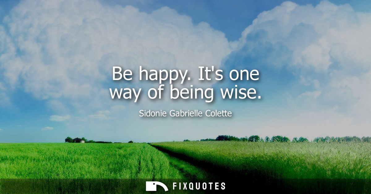 Be happy. Its one way of being wise