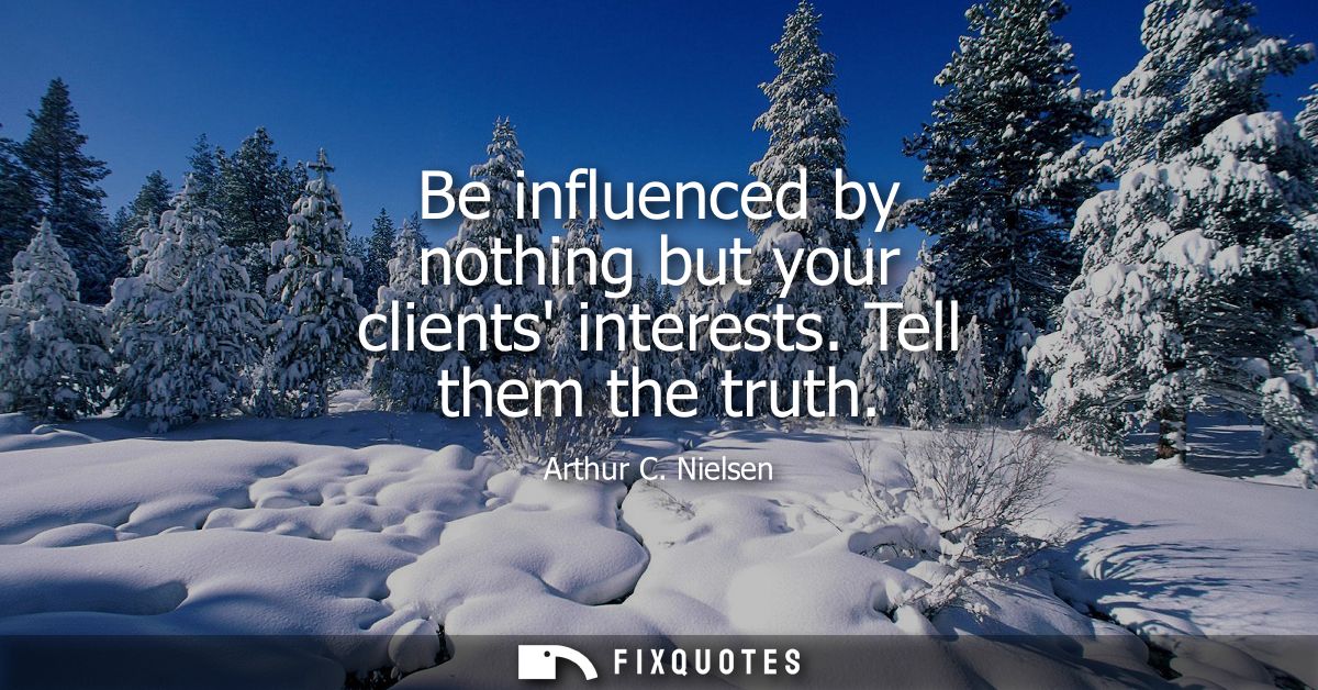 Be influenced by nothing but your clients interests. Tell them the truth