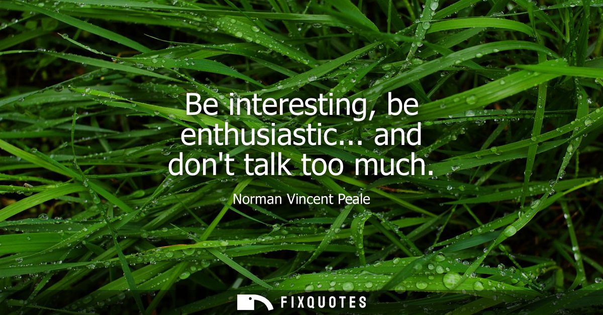 Be interesting, be enthusiastic... and dont talk too much