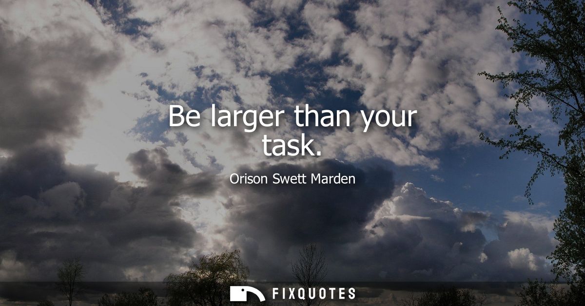 Be larger than your task