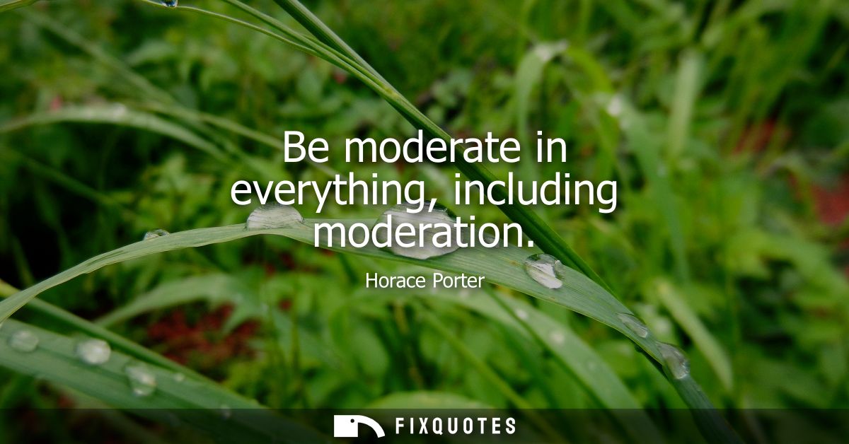Be moderate in everything, including moderation