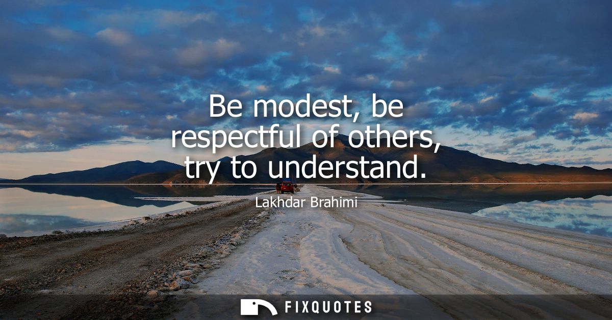 Be modest, be respectful of others, try to understand