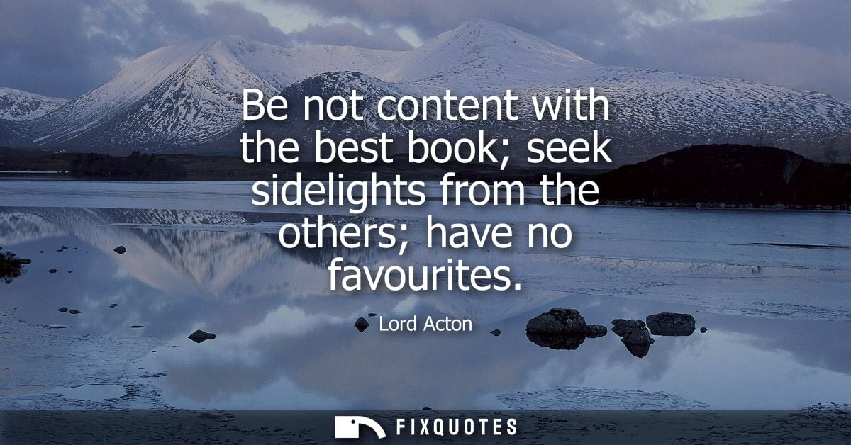 Be not content with the best book seek sidelights from the others have no favourites