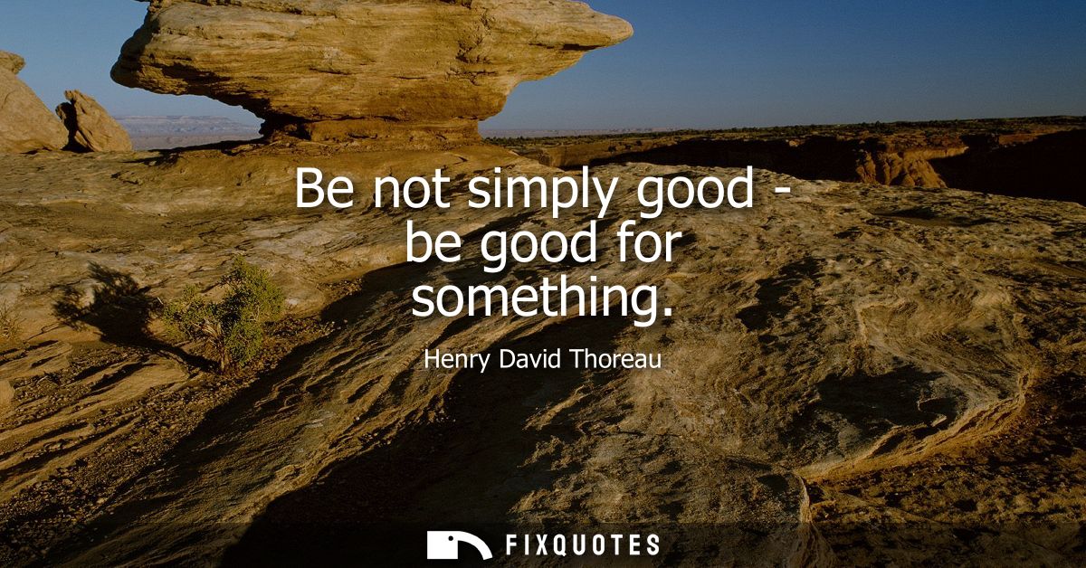 Be not simply good - be good for something