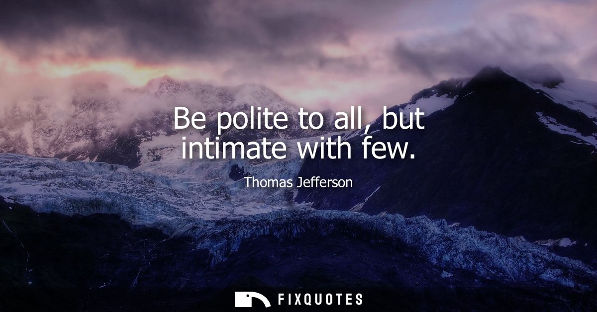 Be polite to all, but intimate with few