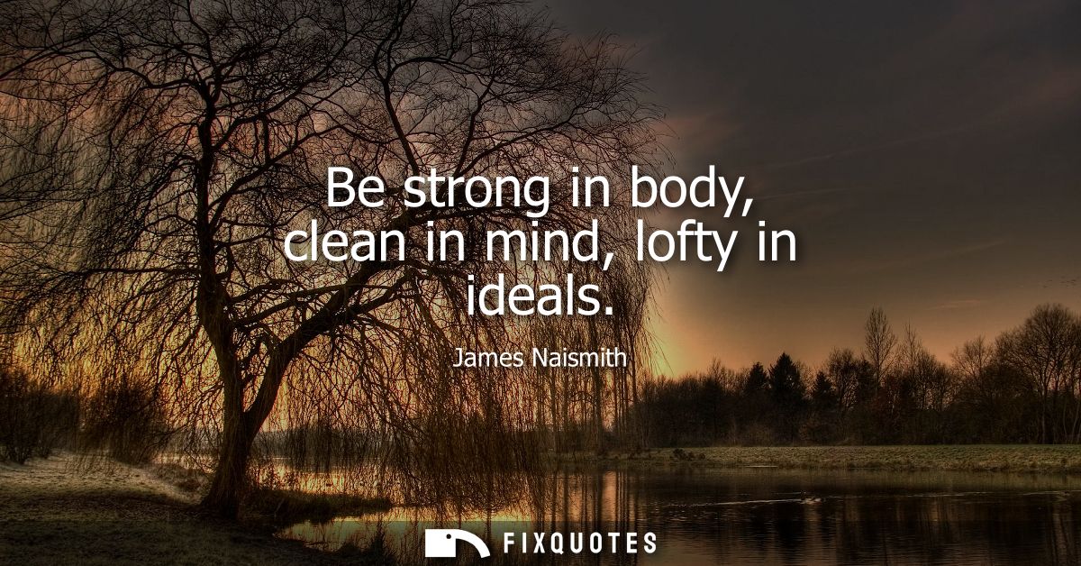 Be strong in body, clean in mind, lofty in ideals