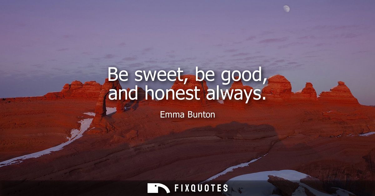 Be sweet, be good, and honest always