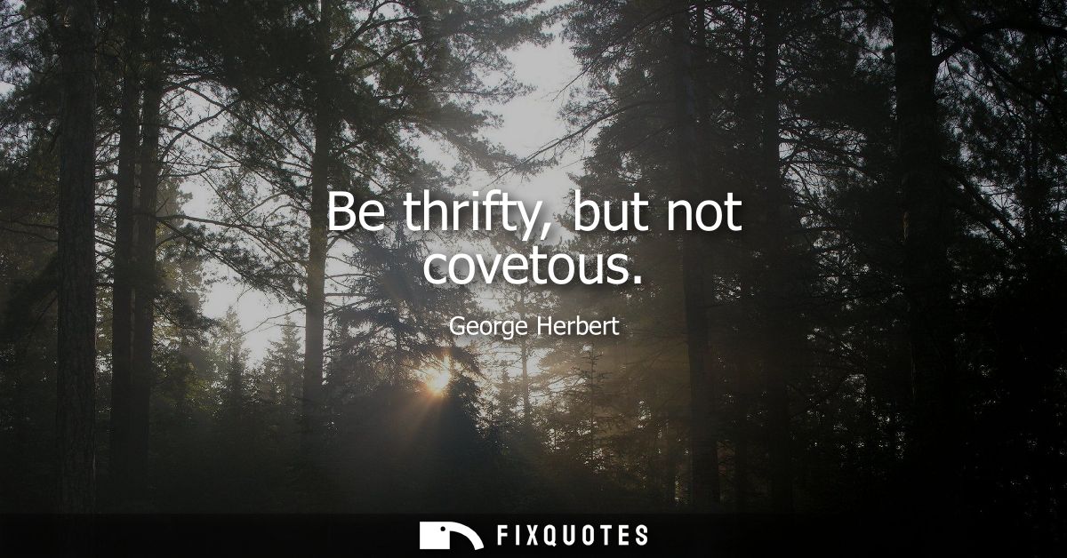 Be thrifty, but not covetous