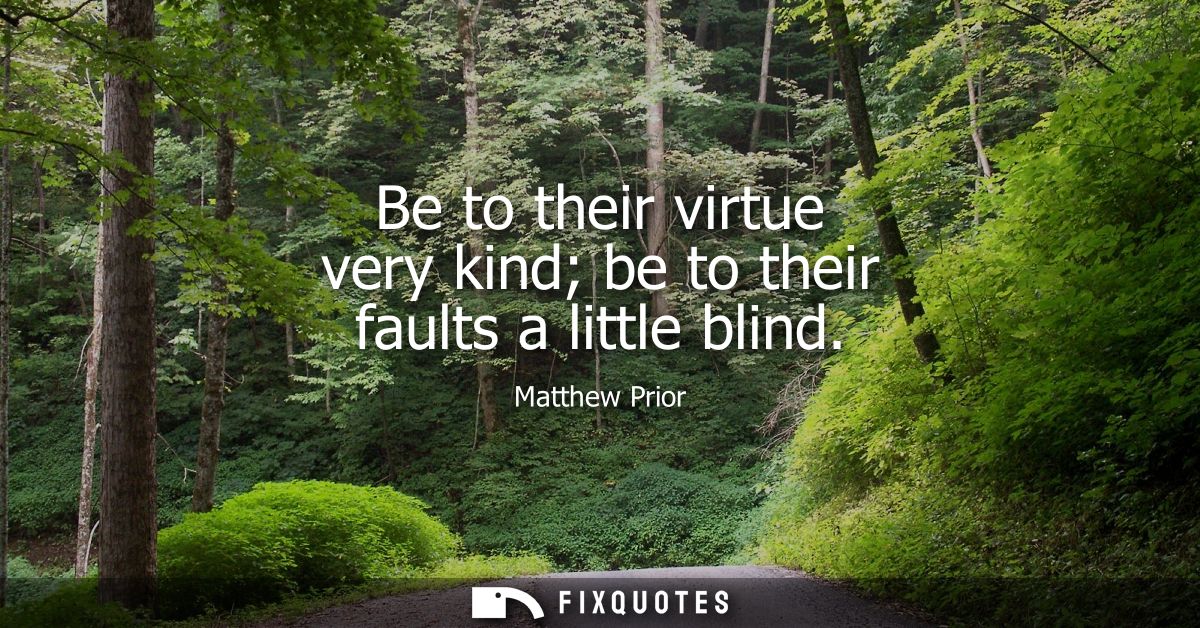 Be to their virtue very kind be to their faults a little blind