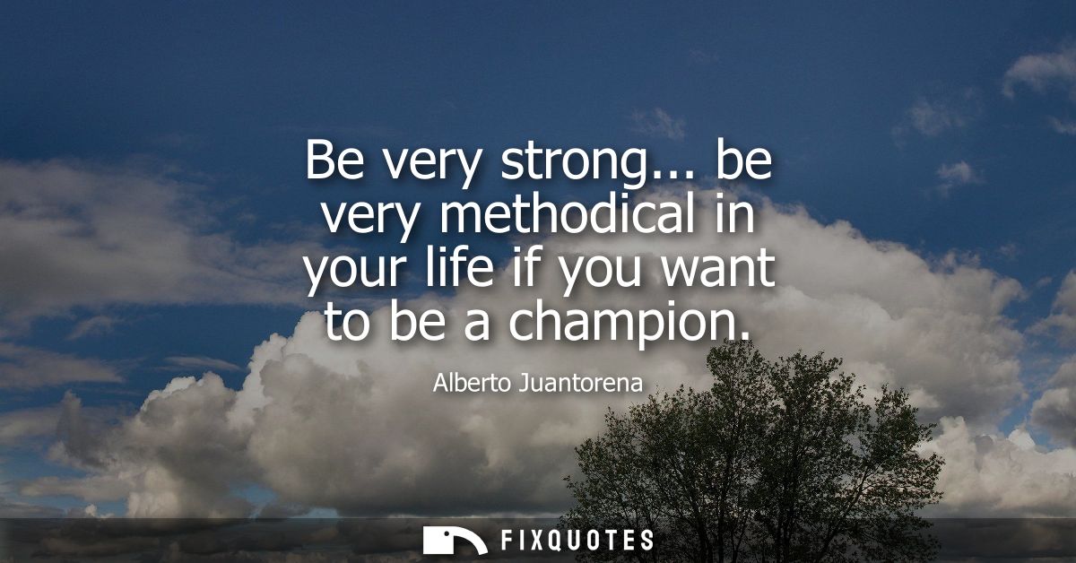 Be very strong... be very methodical in your life if you want to be a champion