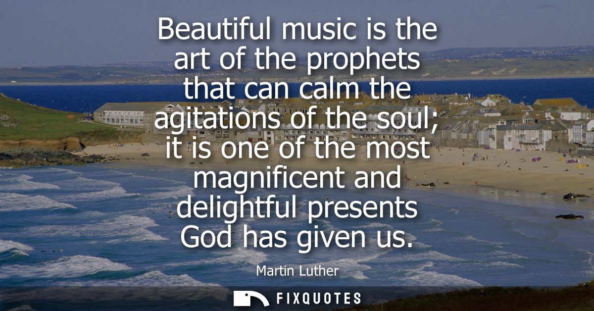 Beautiful music is the art of the prophets that can calm the agitations of the soul it is one of the most magnificent an