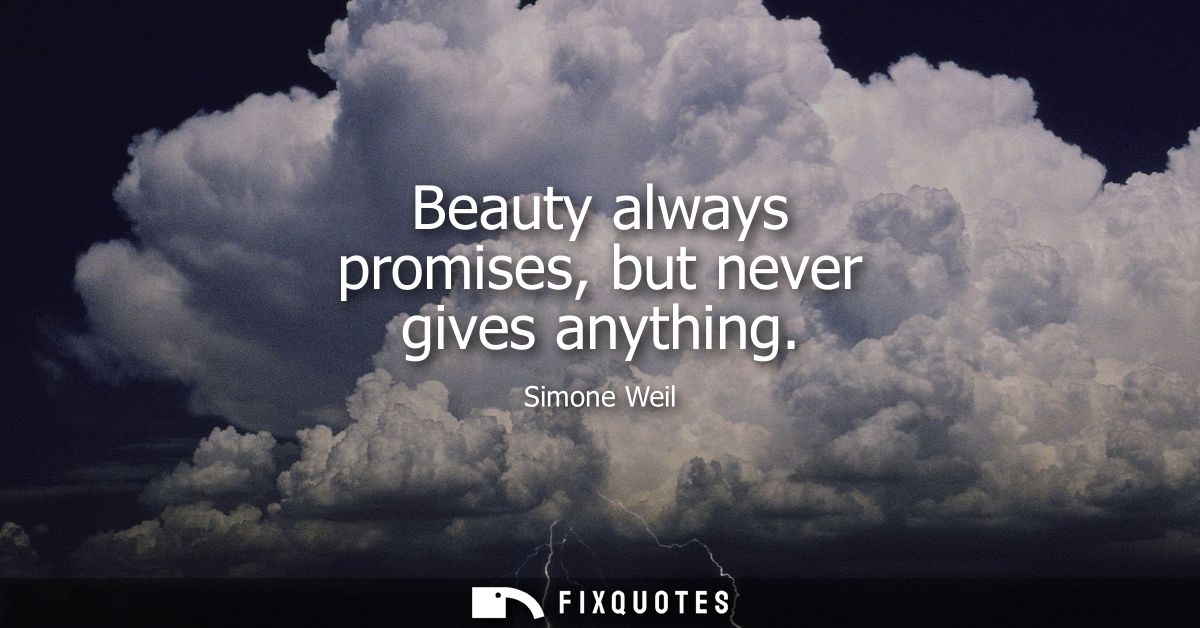 Beauty always promises, but never gives anything