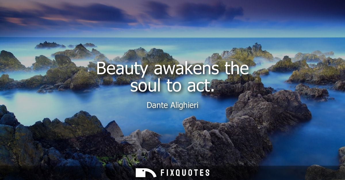 Beauty awakens the soul to act