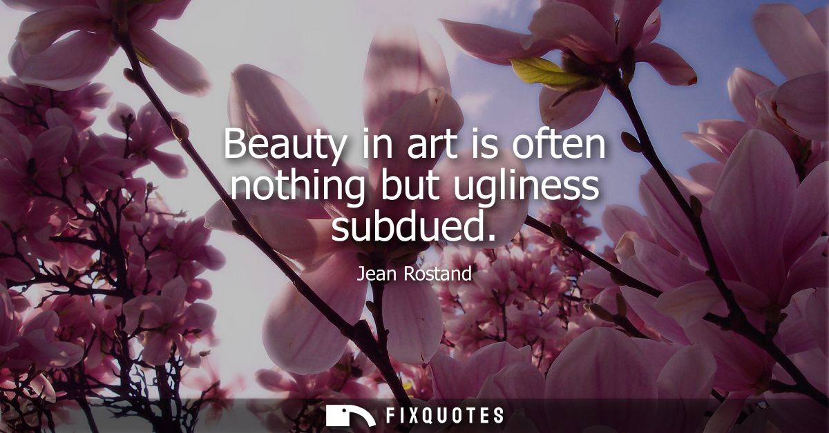 Beauty in art is often nothing but ugliness subdued