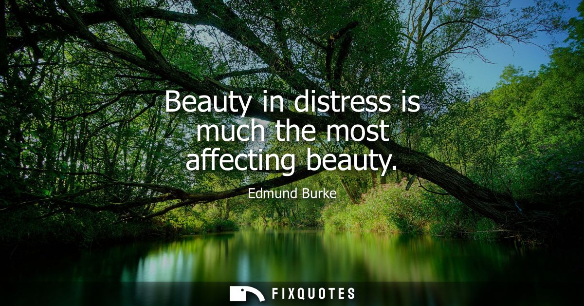 Beauty in distress is much the most affecting beauty