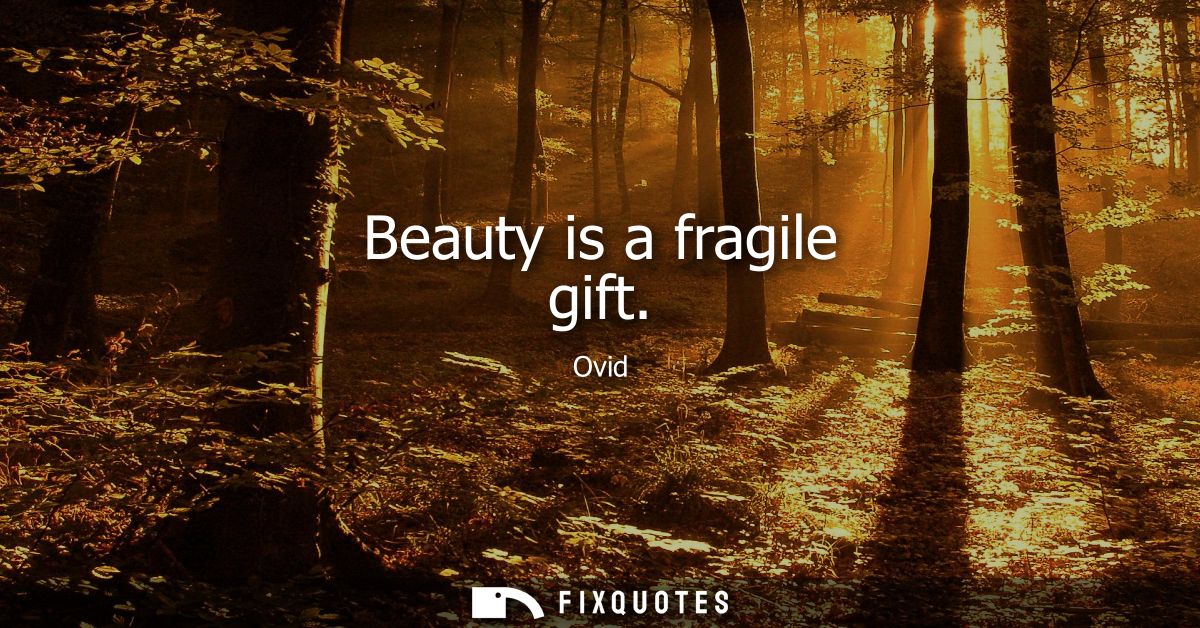 Beauty is a fragile gift