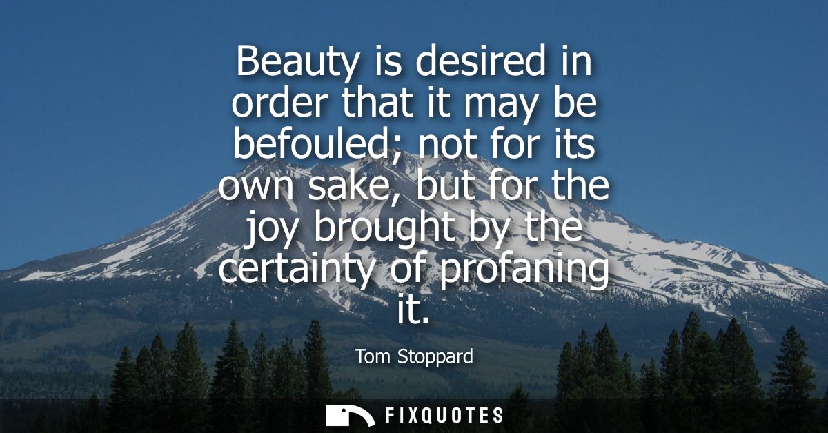 Beauty is desired in order that it may be befouled not for its own sake, but for the joy brought by the certainty of pro