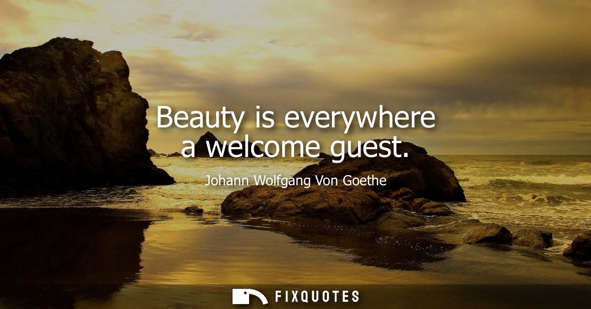 Beauty is everywhere a welcome guest