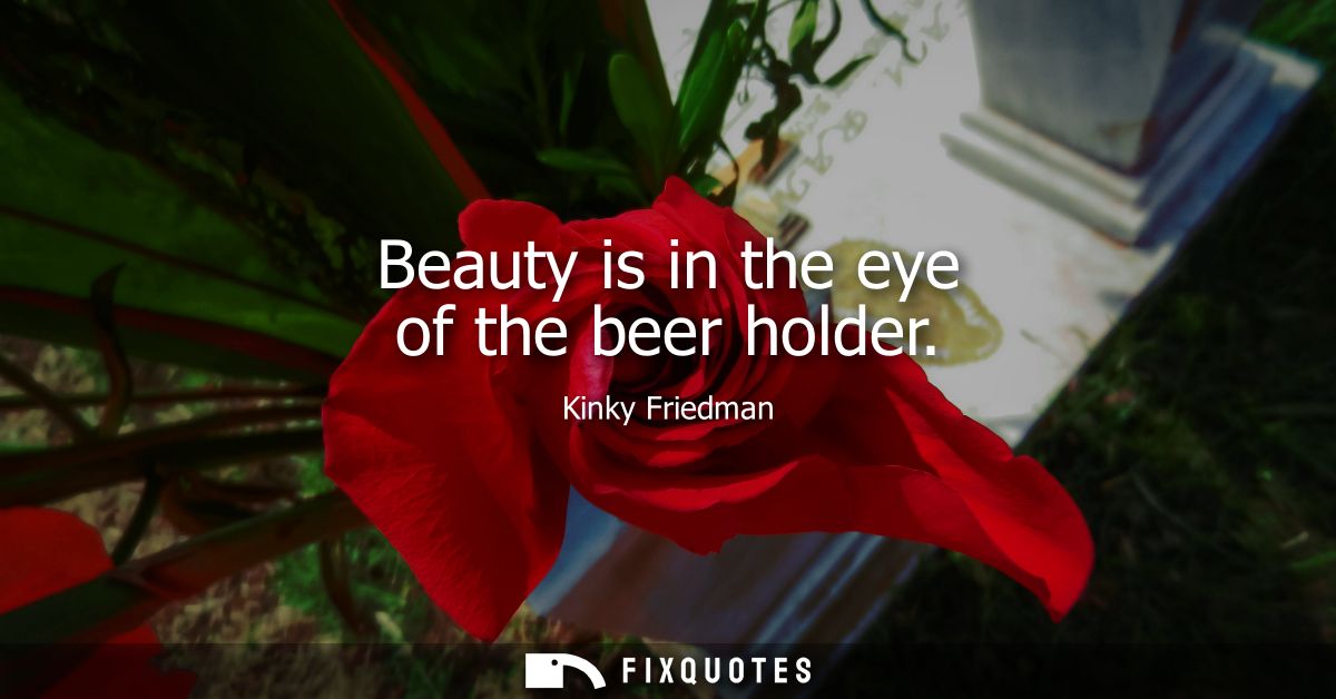 Beauty is in the eye of the beer holder