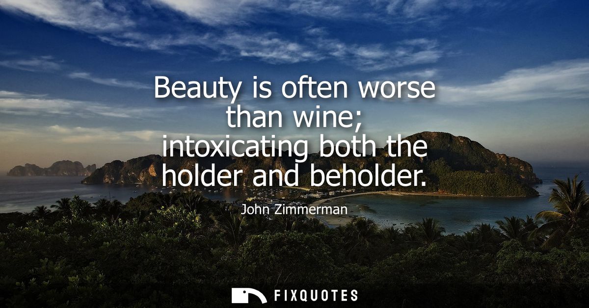 Beauty is often worse than wine intoxicating both the holder and beholder
