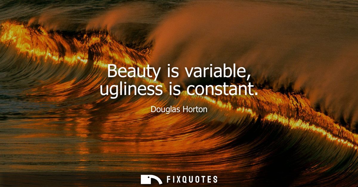 Beauty is variable, ugliness is constant