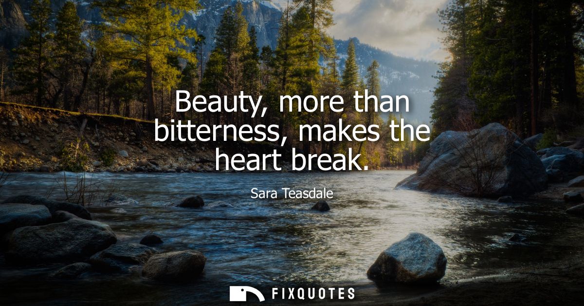 Beauty, more than bitterness, makes the heart break