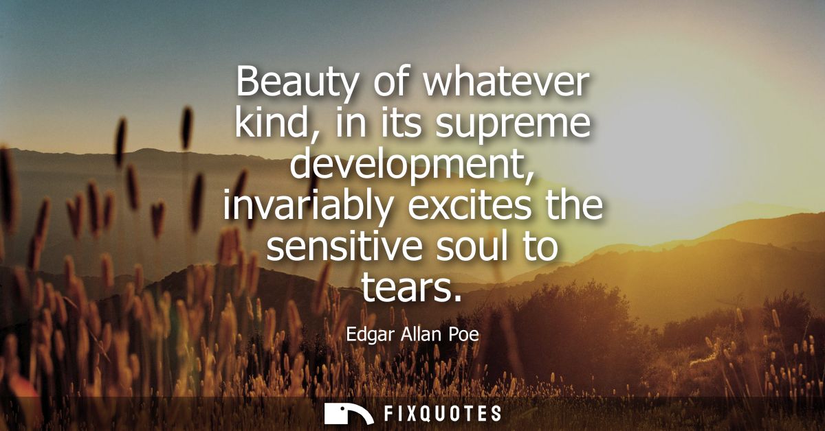 Beauty of whatever kind, in its supreme development, invariably excites the sensitive soul to tears