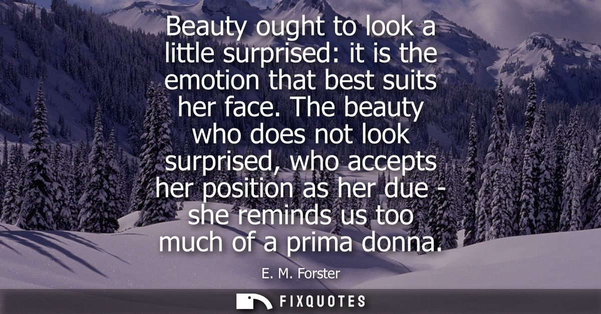 Beauty ought to look a little surprised: it is the emotion that best suits her face. The beauty who does not look surpri