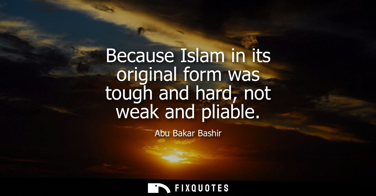 Because Islam in its original form was tough and hard, not weak and pliable