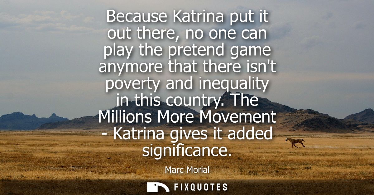 Because Katrina put it out there, no one can play the pretend game anymore that there isnt poverty and inequality in thi
