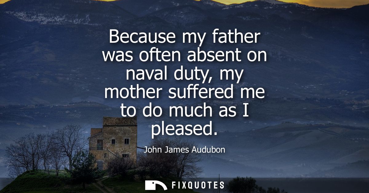 Because my father was often absent on naval duty, my mother suffered me to do much as I pleased