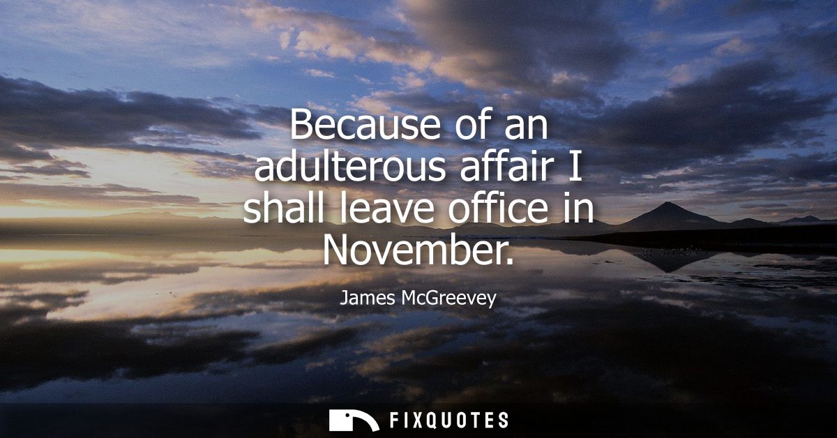 Because of an adulterous affair I shall leave office in November