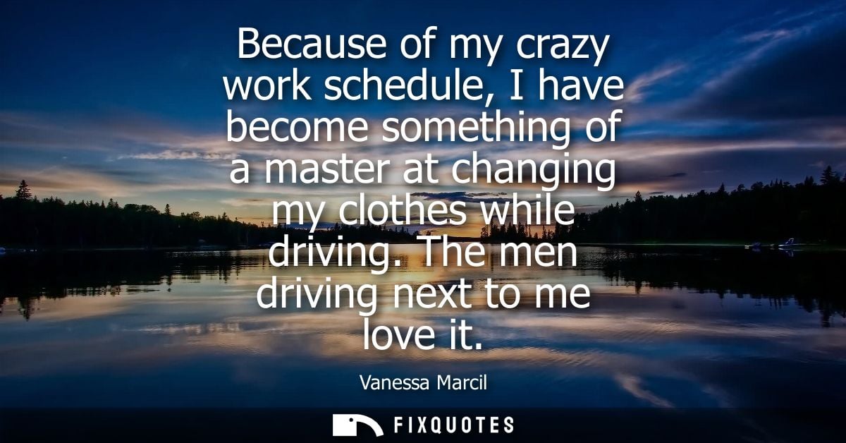 Because of my crazy work schedule, I have become something of a master at changing my clothes while driving. The men dri