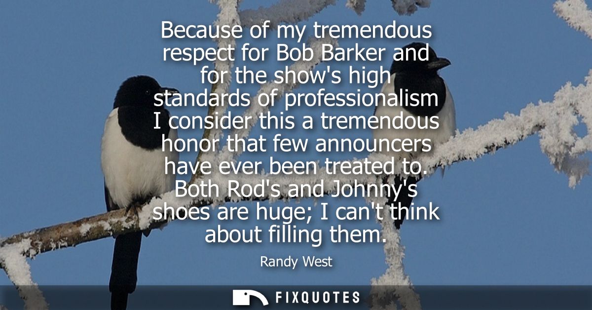 Because of my tremendous respect for Bob Barker and for the shows high standards of professionalism I consider this a tr