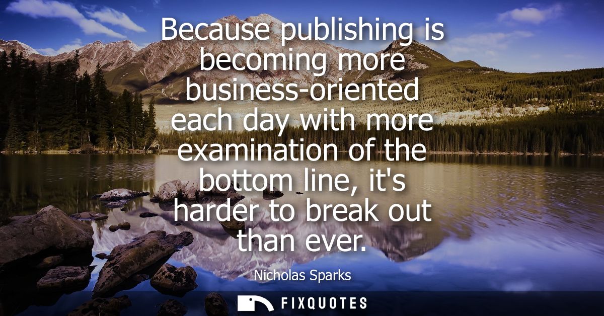 Because publishing is becoming more business-oriented each day with more examination of the bottom line, its harder to b