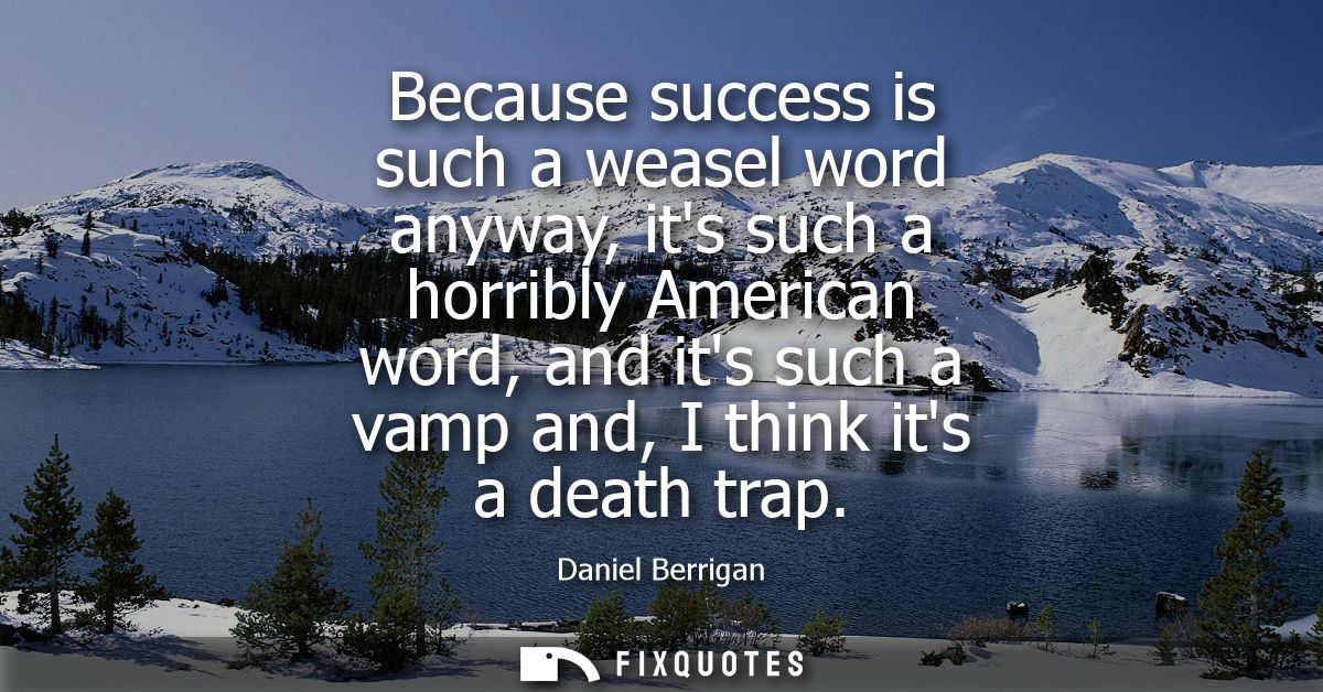 Because success is such a weasel word anyway, its such a horribly American word, and its such a vamp and, I think its a 