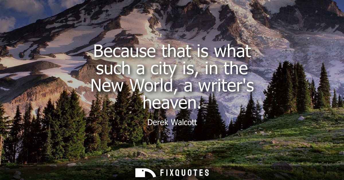 Because that is what such a city is, in the New World, a writers heaven
