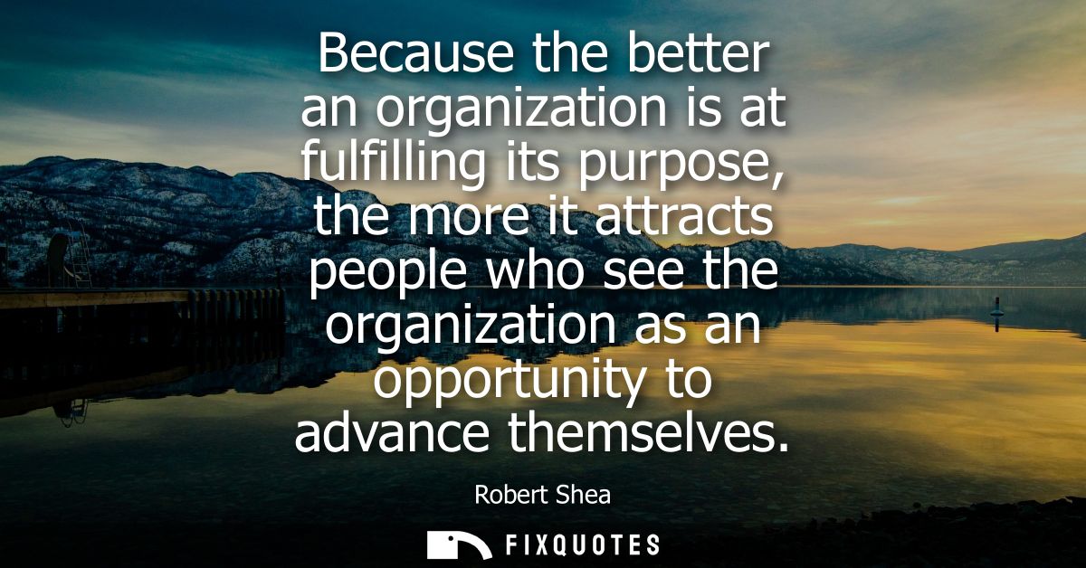 Because the better an organization is at fulfilling its purpose, the more it attracts people who see the organization as