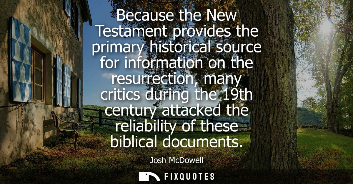 Because the New Testament provides the primary historical source for information on the resurrection, many critics durin